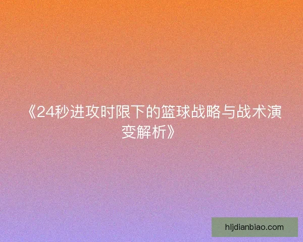 《24秒进攻时限下的篮球战略与战术演变解析》 《24秒进攻时限下的篮球战略与战术演变解析》