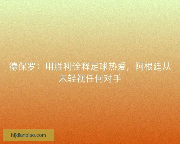 德保罗：用胜利诠释足球热爱，阿根廷从未轻视任何对手