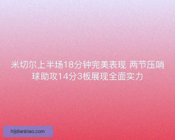 米切尔上半场18分钟完美表现 两节压哨球助攻14分3板展现全面实力