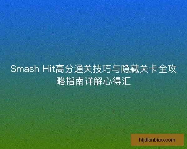 Smash Hit高分通关技巧与隐藏关卡全攻略指南详解心得汇