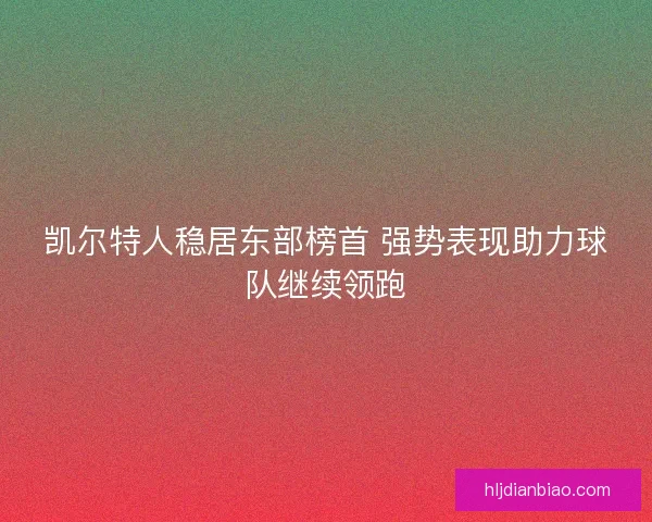 凯尔特人稳居东部榜首 强势表现助力球队继续领跑