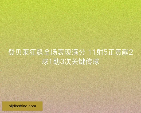 登贝莱狂飙全场表现满分 11射5正贡献2球1助3次关键传球