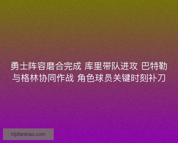 勇士阵容磨合完成 库里带队进攻 巴特勒与格林协同作战 角色球员关键时刻补刀 勇士阵容磨合完成 库里带队进攻 巴特勒与格林协同作战 角色球员关键时刻补刀
