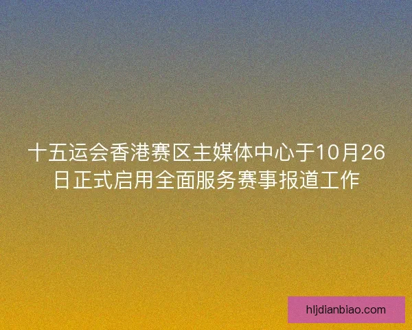 十五运会香港赛区主媒体中心于10月26日正式启用全面服务赛事报道工作 十五运会香港赛区主媒体中心于10月26日正式启用全面服务赛事报道工作