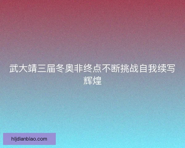 武大靖三届冬奥非终点不断挑战自我续写辉煌 武大靖三届冬奥非终点不断挑战自我续写辉煌