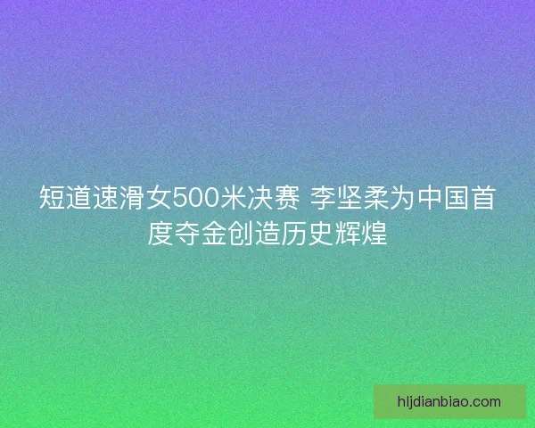 短道速滑女500米决赛 李坚柔为中国首度夺金创造历史辉煌