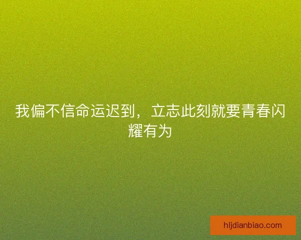 我偏不信命运迟到，立志此刻就要青春闪耀有为